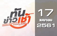 ทันข่าวเช้า Good Morning Thailand 17-04-61