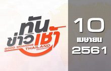 ทันข่าวเช้า Good Morning Thailand 10-04-61